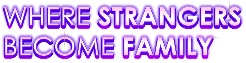 WHERE STRANGERS BECOME FAMILY